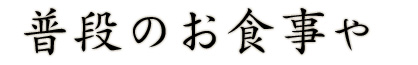 普段のお食事や