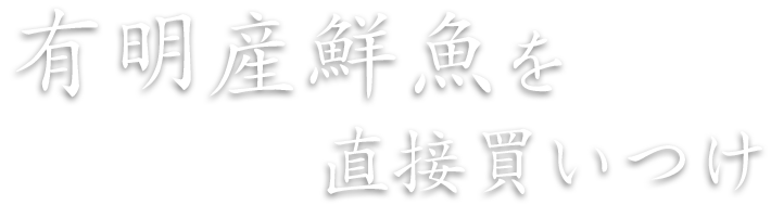 有明産鮮魚を直接買いつけ