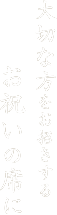 大切な方をお招きするお祝いの席に